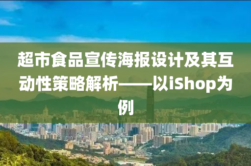 超市食品宣传海报设计及其互动性策略解析——以iShop为例