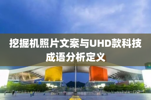 挖掘机照片文案与UHD款科技成语分析定义