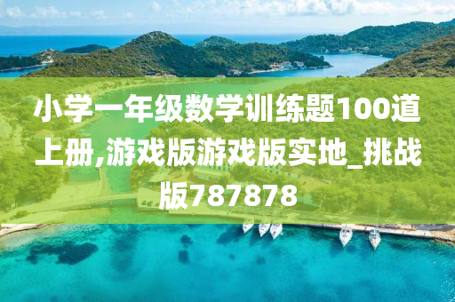 小学一年级数学训练题100道上册,游戏版游戏版实地_挑战版787878