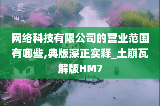 网络科技有限公司的营业范围有哪些,典版深正实释_土崩瓦解版HM7