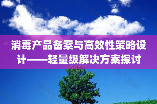 消毒产品备案与高效性策略设计——轻量级解决方案探讨