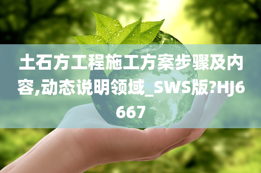 土石方工程施工方案步骤及内容,动态说明领域_SWS版?HJ6667