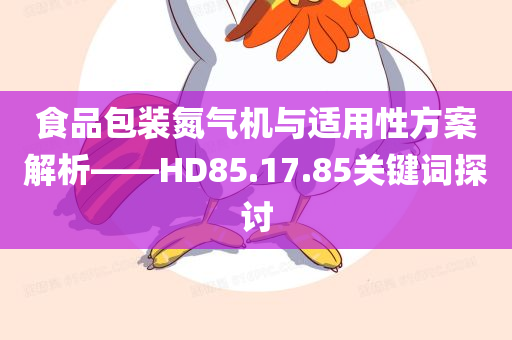 食品包装氮气机与适用性方案解析——HD85.17.85关键词探讨