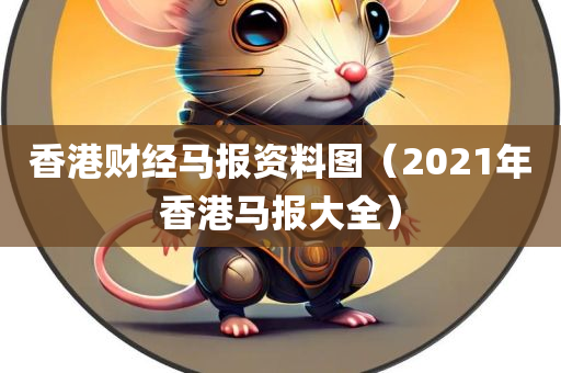 香港财经马报资料图（2021年香港马报大全）