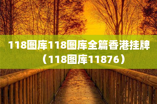 118图库118图库全篇香港挂牌（118图库11876）