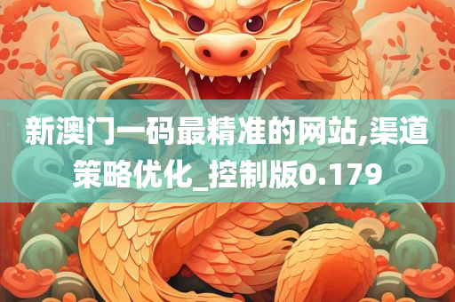 新澳门一码最精准的网站,渠道策略优化_控制版0.179