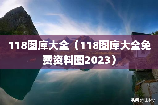 118图库大全（118图库大全免费资料图2023）