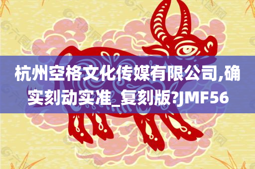 杭州空格文化传媒有限公司,确实刻动实准_复刻版?JMF56