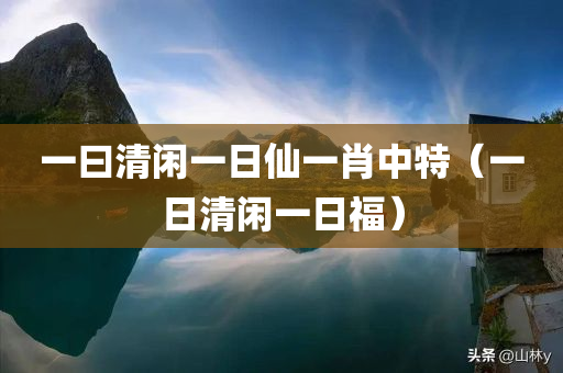 一曰清闲一日仙一肖中特（一日清闲一日福）