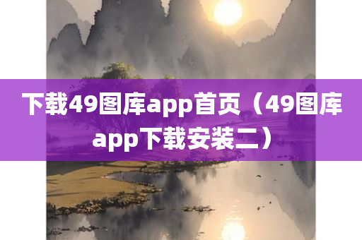 下载49图库app首页（49图库app下载安装二）