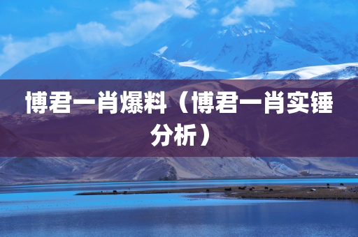 博君一肖爆料（博君一肖实锤分析）