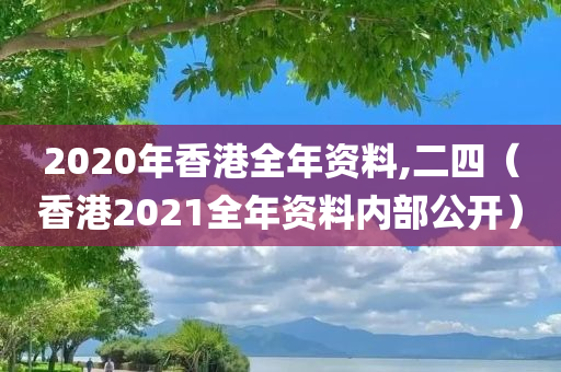 2020年香港全年资料,二四（香港2021全年资料内部公开）