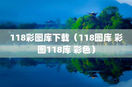 118彩图库下载（118图库 彩图118库 彩色）