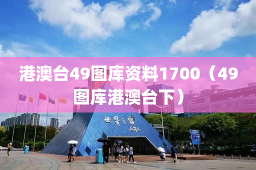 港澳台49图库资料1700（49图库港澳台下）