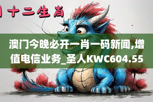 澳门今晚必开一肖一码新闻,增值电信业务_圣人KWC604.55