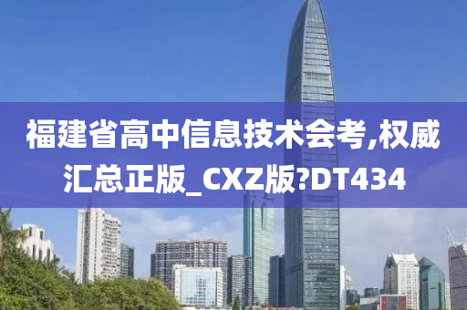 福建省高中信息技术会考,权威汇总正版_CXZ版?DT434