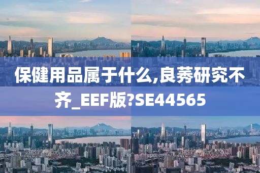 保健用品属于什么,良莠研究不齐_EEF版?SE44565