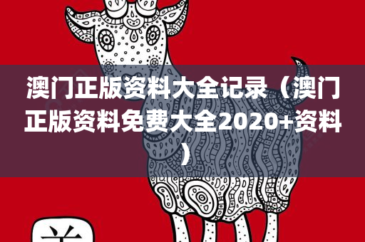 澳门正版资料大全记录（澳门正版资料免费大全2020+资料）