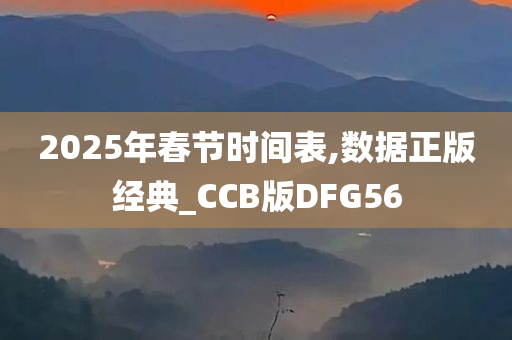 2025年春节时间表,数据正版经典_CCB版DFG56