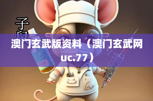 澳门玄武版资料（澳门玄武网uc.77）