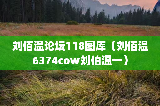 刘佰温论坛118图库（刘佰温6374cow刘伯温一）