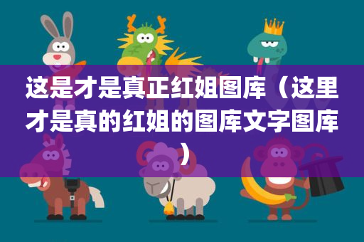 这是才是真正红姐图库（这里才是真的红姐的图库文字图库）