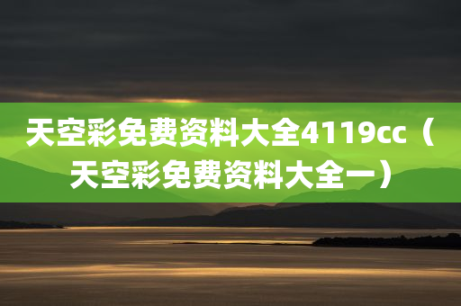 天空彩免费资料大全4119cc（天空彩免费资料大全一）