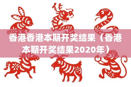 香港香港本期开奖结果（香港本期开奖结果2020年）