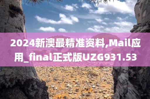 2024新澳最精准资料,Mail应用_final正式版UZG931.53