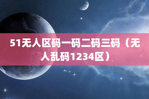 51无人区码一码二码三码（无人乱码1234区）