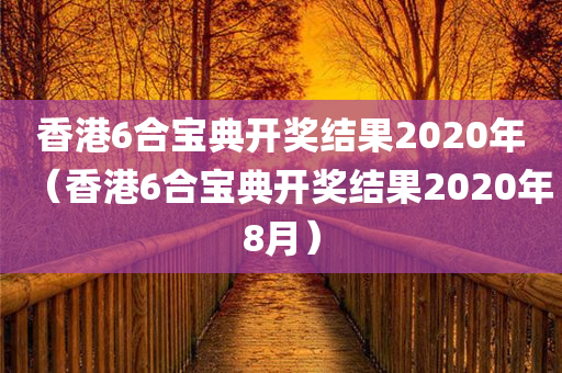 香港6合宝典开奖结果2020年（香港6合宝典开奖结果2020年8月）