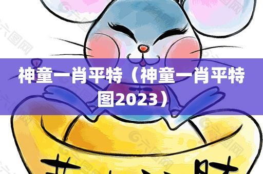 神童一肖平特（神童一肖平特图2023）