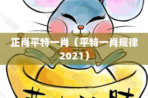 正肖平特一肖（平特一肖规律2021）