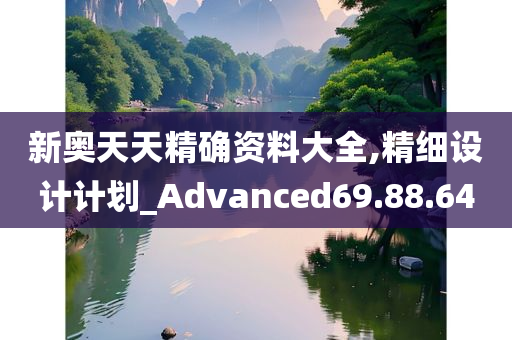 新奥天天精确资料大全,精细设计计划_Advanced69.88.64