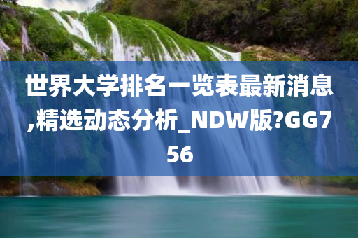 世界大学排名一览表最新消息,精选动态分析_NDW版?GG756