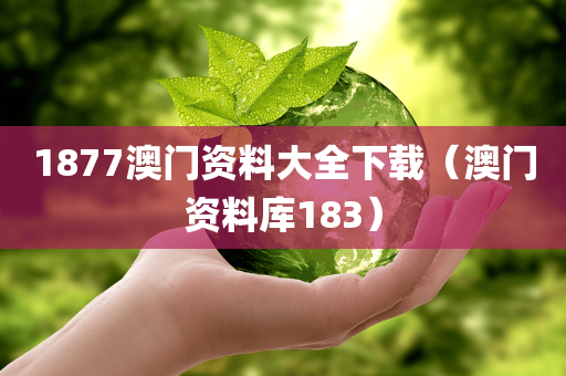 1877澳门资料大全下载（澳门资料库183）