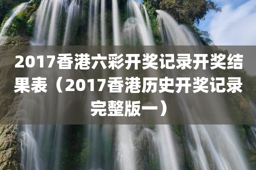 2017香港六彩开奖记录开奖结果表（2017香港历史开奖记录完整版一）