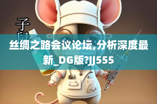 丝绸之路会议论坛,分析深度最新_DG版?JJ555