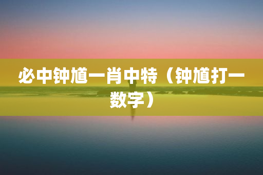 必中钟馗一肖中特（钟馗打一数字）