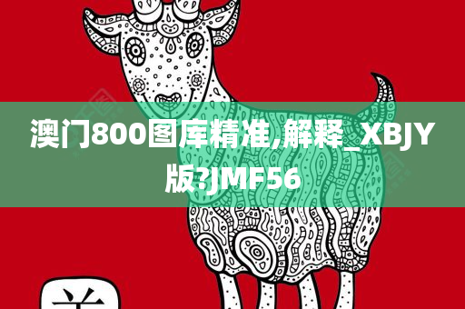 澳门800图库精准,解释_XBJY版?JMF56