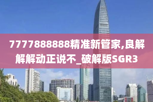 7777888888精准新管家,良解解解动正说不_破解版SGR3