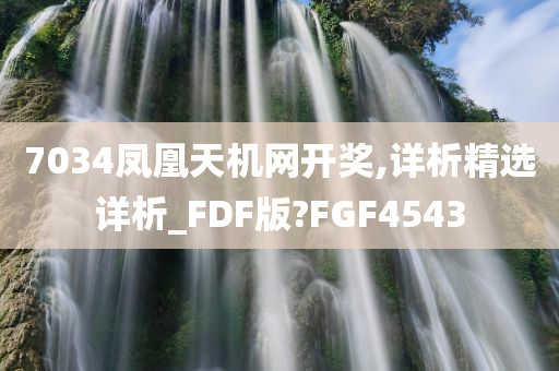 7034凤凰天机网开奖,详析精选详析_FDF版?FGF4543