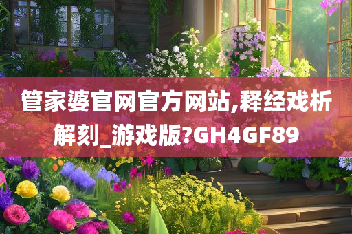 管家婆官网官方网站,释经戏析解刻_游戏版?GH4GF89