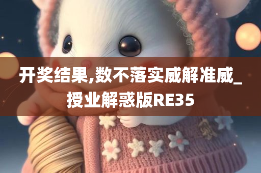 开奖结果,数不落实威解准威_授业解惑版RE35