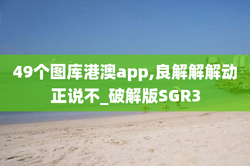 49个图库港澳app,良解解解动正说不_破解版SGR3