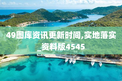 49图库资讯更新时间,实地落实_资料版4545