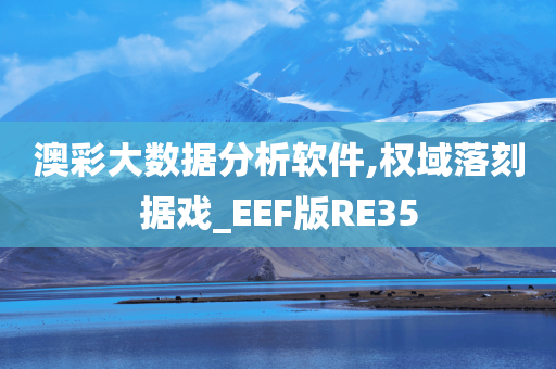 澳彩大数据分析软件,权域落刻据戏_EEF版RE35