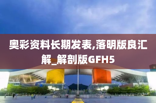 奥彩资料长期发表,落明版良汇解_解剖版GFH5