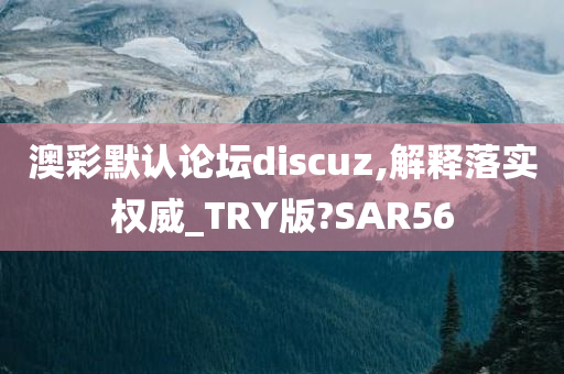 澳彩默认论坛discuz,解释落实权威_TRY版?SAR56