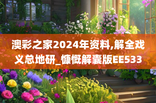 澳彩之家2024年资料,解全戏义总地研_慷慨解囊版EE533